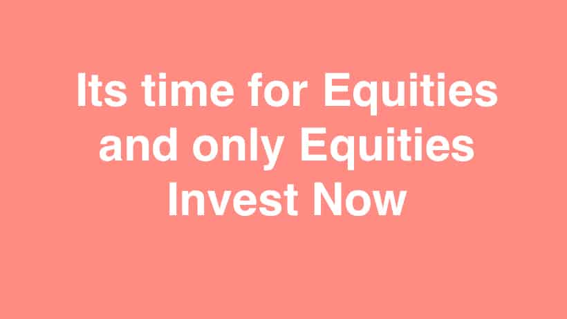 Its time for Equities and only Equities